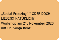 

„Social Freezing“ ? ODER DOCH LIEBE(R) NATÜRLICH?
Workshop am 21. November 2020 mit Dr. Sonja Benz.
