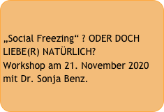 

„Social Freezing“ ? ODER DOCH LIEBE(R) NATÜRLICH?
Workshop am 21. November 2020
mit Dr. Sonja Benz.
